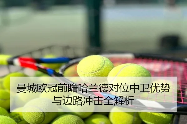 曼城欧冠前瞻哈兰德对位中卫优势与边路冲击全解析