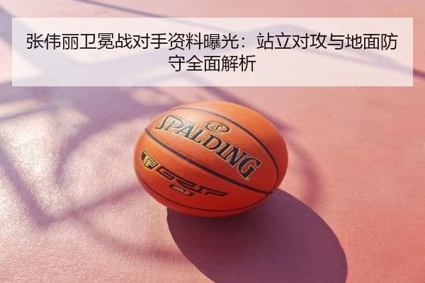 张伟丽卫冕战对手资料曝光：站立对攻与地面防守全面解析